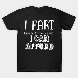 I Fart Because It's The Only Gas I Can Afford T-Shirt